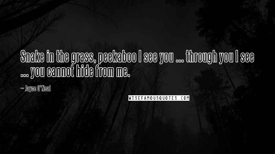 Jayce O'Neal Quotes: Snake in the grass, peekaboo I see you ... through you I see ... you cannot hide from me.