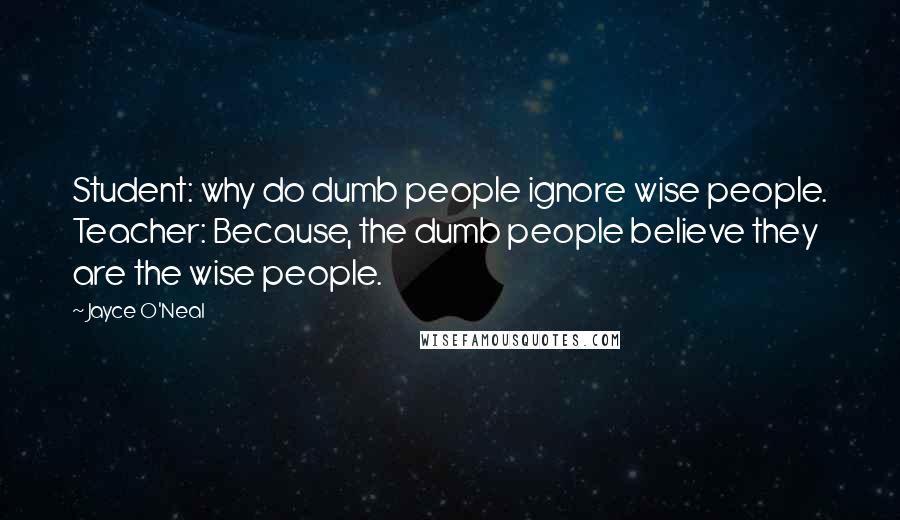 Jayce O'Neal Quotes: Student: why do dumb people ignore wise people. Teacher: Because, the dumb people believe they are the wise people.