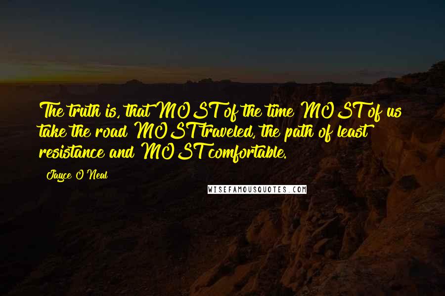 Jayce O'Neal Quotes: The truth is, that MOST of the time MOST of us take the road MOST traveled, the path of least resistance and MOST comfortable.