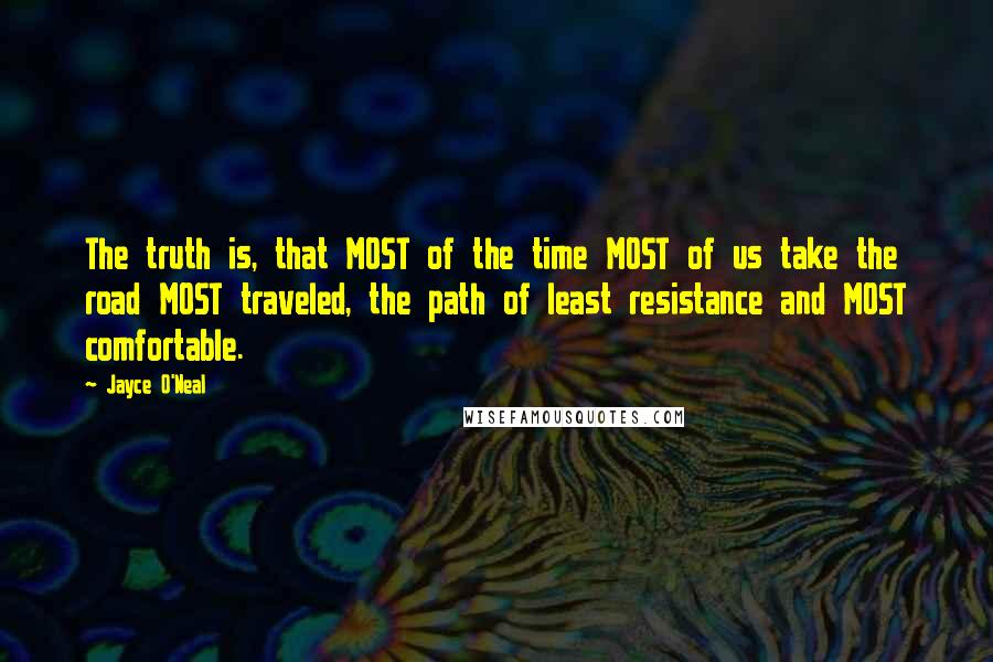 Jayce O'Neal Quotes: The truth is, that MOST of the time MOST of us take the road MOST traveled, the path of least resistance and MOST comfortable.