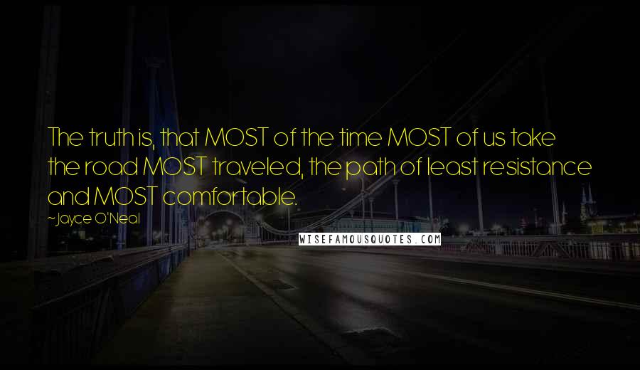 Jayce O'Neal Quotes: The truth is, that MOST of the time MOST of us take the road MOST traveled, the path of least resistance and MOST comfortable.