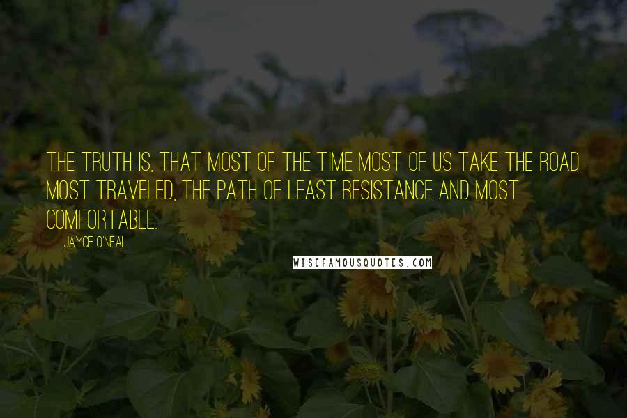 Jayce O'Neal Quotes: The truth is, that MOST of the time MOST of us take the road MOST traveled, the path of least resistance and MOST comfortable.