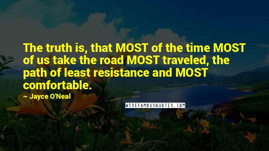 Jayce O'Neal Quotes: The truth is, that MOST of the time MOST of us take the road MOST traveled, the path of least resistance and MOST comfortable.