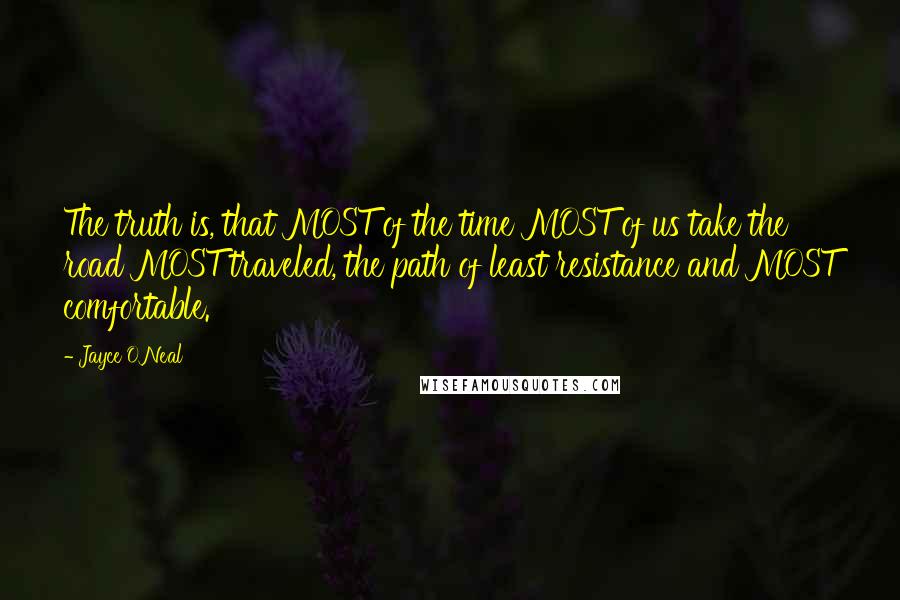 Jayce O'Neal Quotes: The truth is, that MOST of the time MOST of us take the road MOST traveled, the path of least resistance and MOST comfortable.