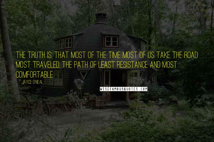 Jayce O'Neal Quotes: The truth is, that MOST of the time MOST of us take the road MOST traveled, the path of least resistance and MOST comfortable.