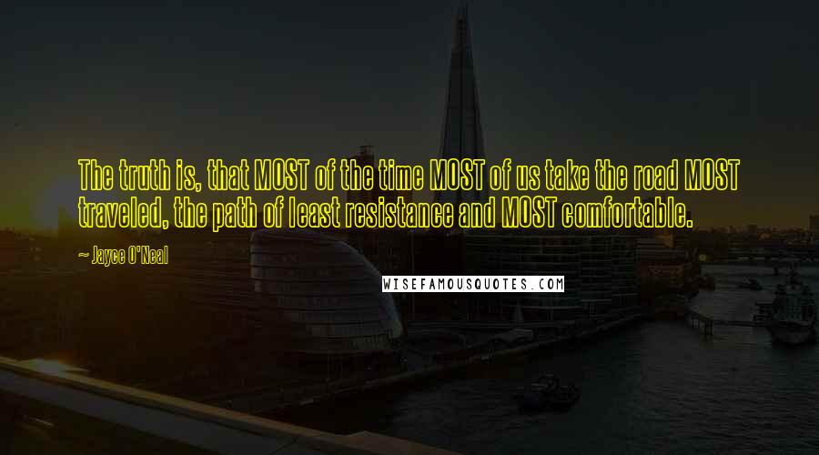 Jayce O'Neal Quotes: The truth is, that MOST of the time MOST of us take the road MOST traveled, the path of least resistance and MOST comfortable.