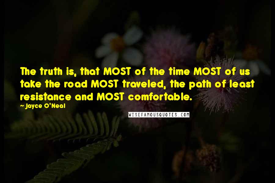 Jayce O'Neal Quotes: The truth is, that MOST of the time MOST of us take the road MOST traveled, the path of least resistance and MOST comfortable.