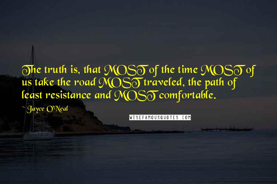Jayce O'Neal Quotes: The truth is, that MOST of the time MOST of us take the road MOST traveled, the path of least resistance and MOST comfortable.