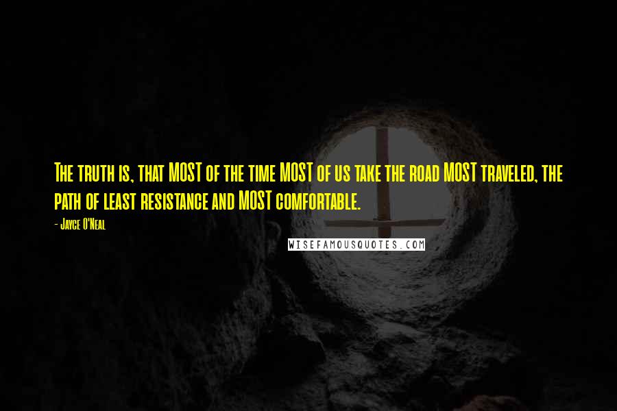 Jayce O'Neal Quotes: The truth is, that MOST of the time MOST of us take the road MOST traveled, the path of least resistance and MOST comfortable.