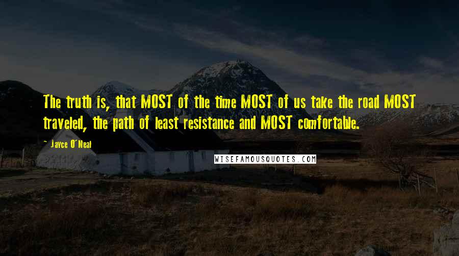 Jayce O'Neal Quotes: The truth is, that MOST of the time MOST of us take the road MOST traveled, the path of least resistance and MOST comfortable.