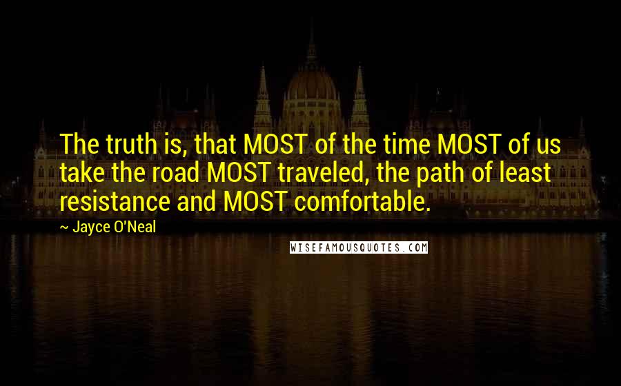 Jayce O'Neal Quotes: The truth is, that MOST of the time MOST of us take the road MOST traveled, the path of least resistance and MOST comfortable.