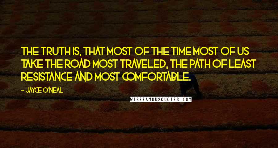 Jayce O'Neal Quotes: The truth is, that MOST of the time MOST of us take the road MOST traveled, the path of least resistance and MOST comfortable.