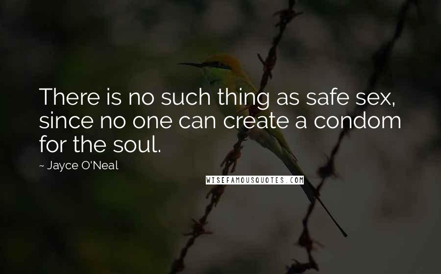 Jayce O'Neal Quotes: There is no such thing as safe sex, since no one can create a condom for the soul.