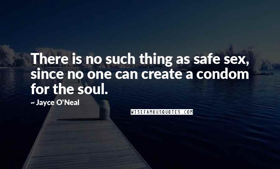 Jayce O'Neal Quotes: There is no such thing as safe sex, since no one can create a condom for the soul.