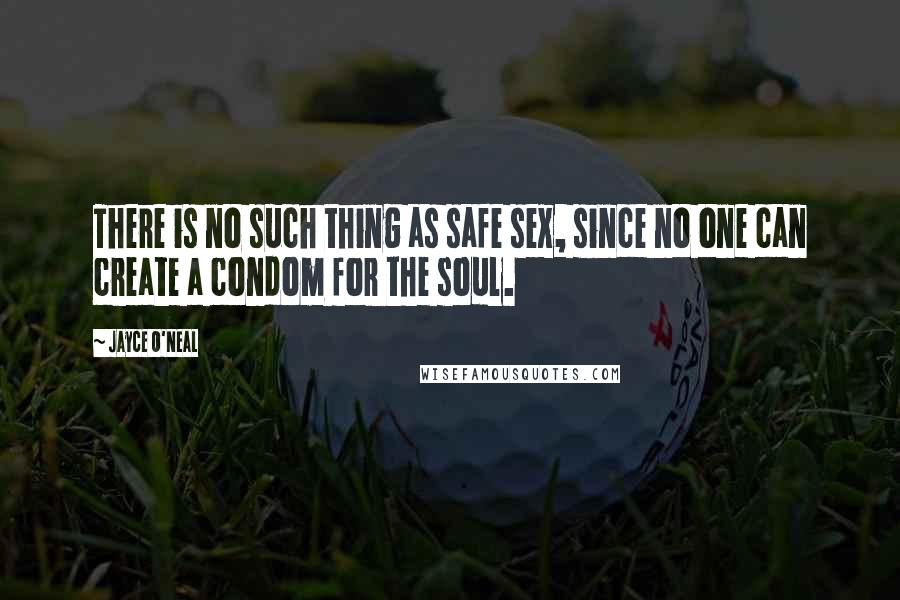 Jayce O'Neal Quotes: There is no such thing as safe sex, since no one can create a condom for the soul.