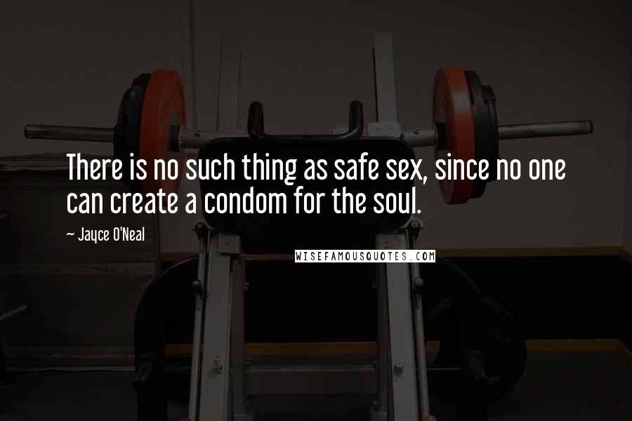 Jayce O'Neal Quotes: There is no such thing as safe sex, since no one can create a condom for the soul.