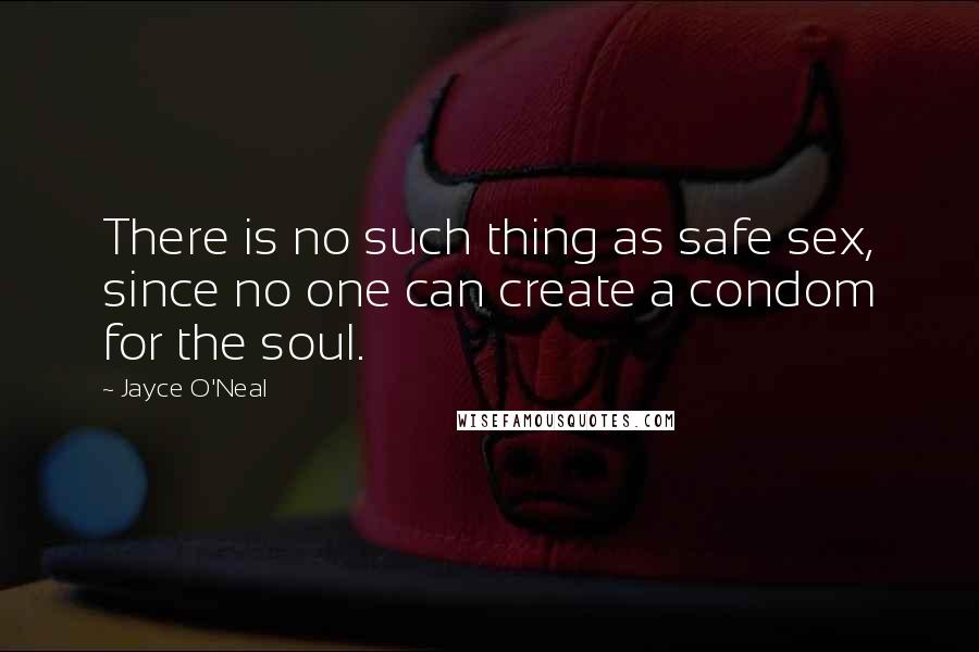 Jayce O'Neal Quotes: There is no such thing as safe sex, since no one can create a condom for the soul.