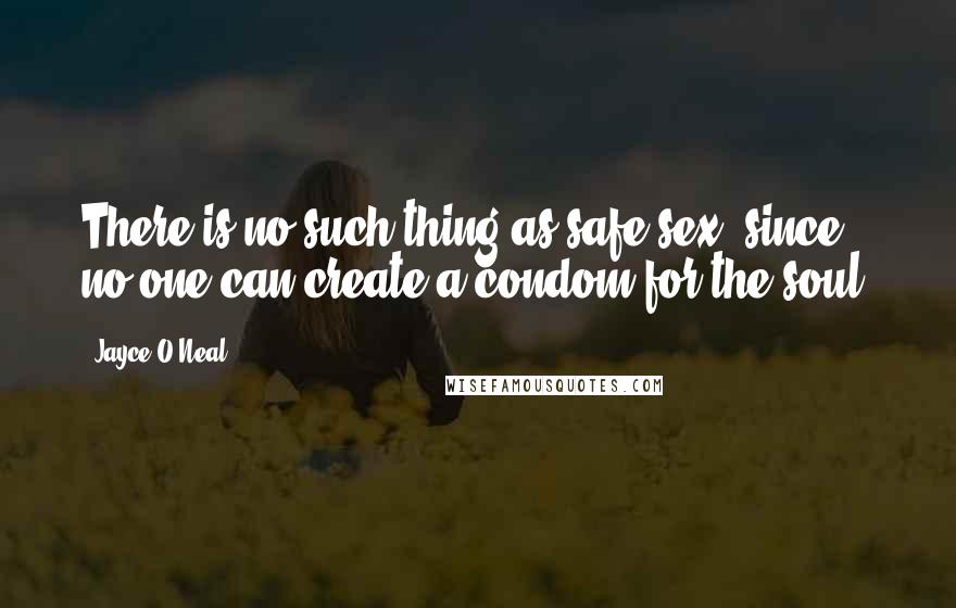 Jayce O'Neal Quotes: There is no such thing as safe sex, since no one can create a condom for the soul.