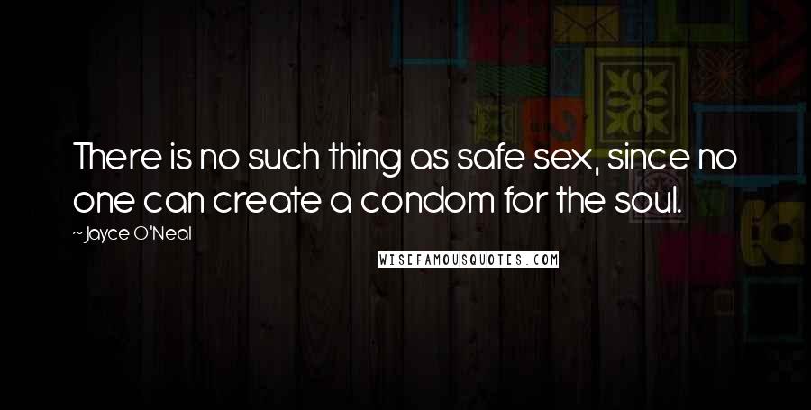 Jayce O'Neal Quotes: There is no such thing as safe sex, since no one can create a condom for the soul.