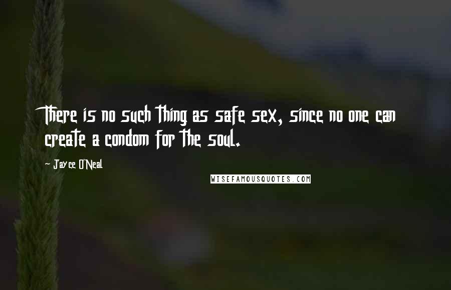 Jayce O'Neal Quotes: There is no such thing as safe sex, since no one can create a condom for the soul.