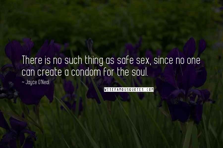 Jayce O'Neal Quotes: There is no such thing as safe sex, since no one can create a condom for the soul.
