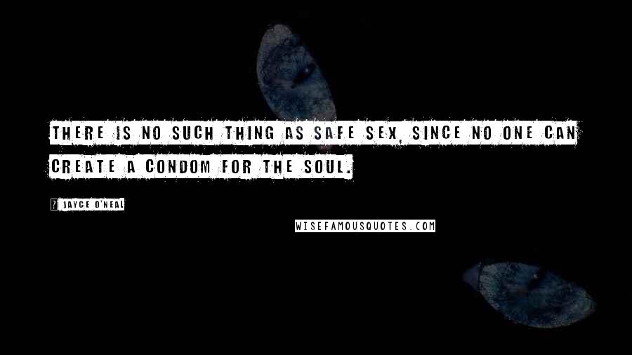 Jayce O'Neal Quotes: There is no such thing as safe sex, since no one can create a condom for the soul.