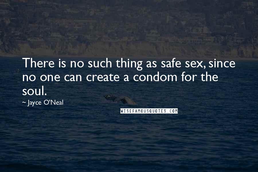 Jayce O'Neal Quotes: There is no such thing as safe sex, since no one can create a condom for the soul.