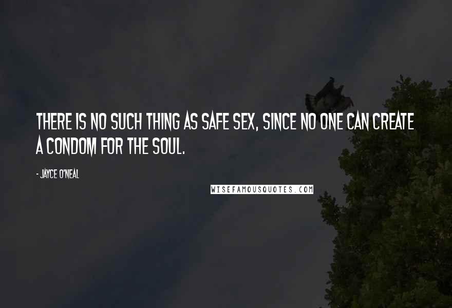 Jayce O'Neal Quotes: There is no such thing as safe sex, since no one can create a condom for the soul.