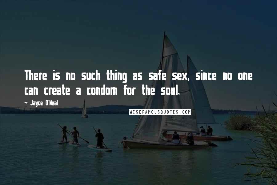 Jayce O'Neal Quotes: There is no such thing as safe sex, since no one can create a condom for the soul.