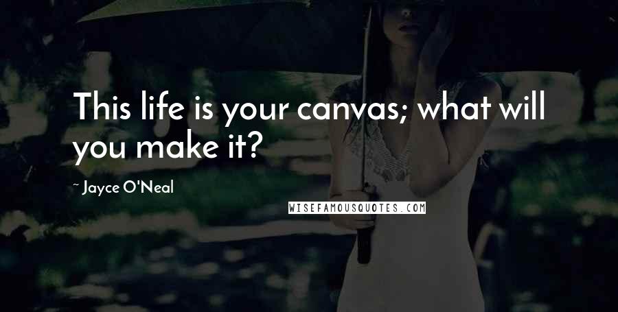 Jayce O'Neal Quotes: This life is your canvas; what will you make it?