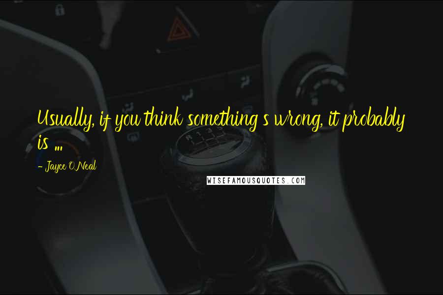 Jayce O'Neal Quotes: Usually, if you think something's wrong, it probably is ...