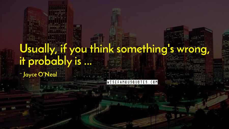 Jayce O'Neal Quotes: Usually, if you think something's wrong, it probably is ...