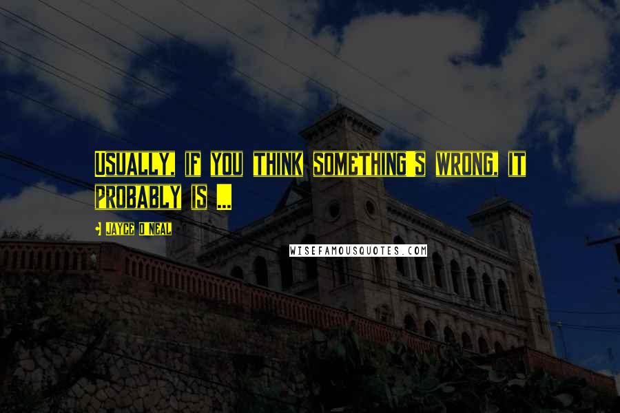 Jayce O'Neal Quotes: Usually, if you think something's wrong, it probably is ...