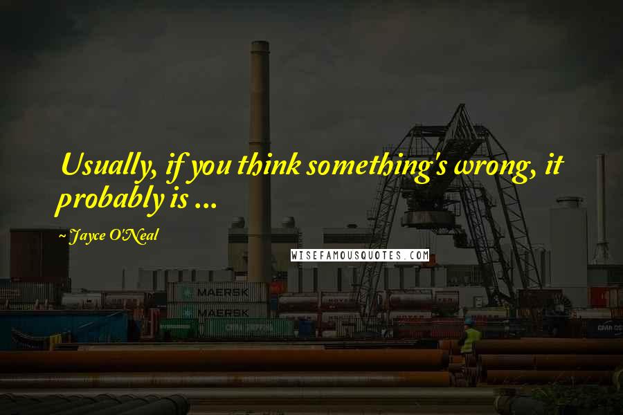 Jayce O'Neal Quotes: Usually, if you think something's wrong, it probably is ...