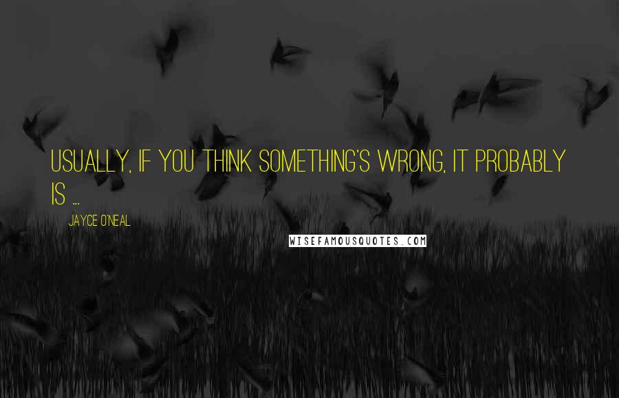 Jayce O'Neal Quotes: Usually, if you think something's wrong, it probably is ...