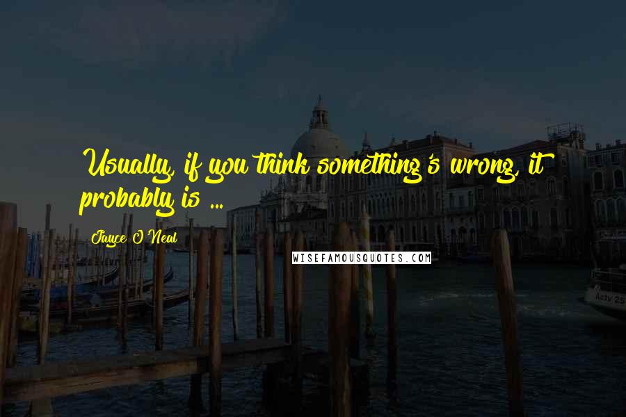 Jayce O'Neal Quotes: Usually, if you think something's wrong, it probably is ...