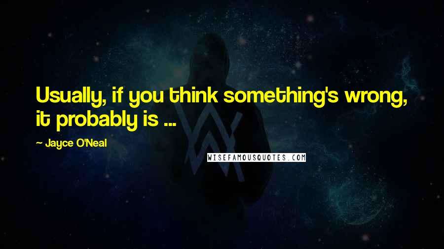 Jayce O'Neal Quotes: Usually, if you think something's wrong, it probably is ...