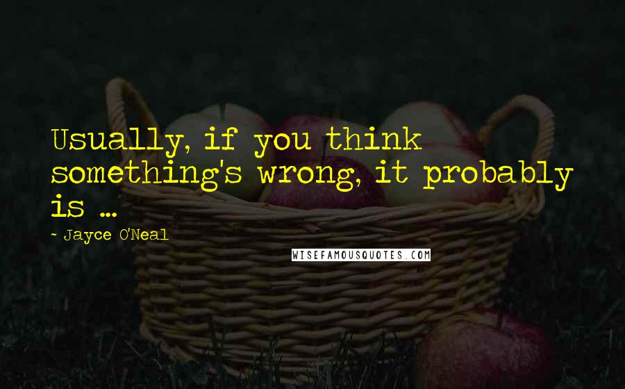 Jayce O'Neal Quotes: Usually, if you think something's wrong, it probably is ...