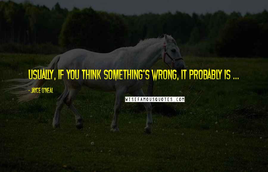 Jayce O'Neal Quotes: Usually, if you think something's wrong, it probably is ...