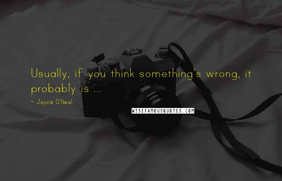 Jayce O'Neal Quotes: Usually, if you think something's wrong, it probably is ...