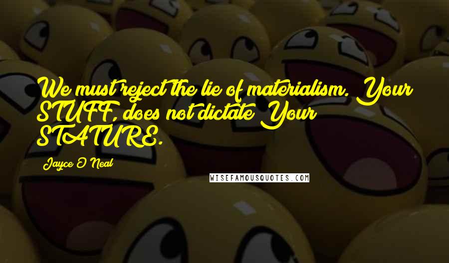 Jayce O'Neal Quotes: We must reject the lie of materialism. Your STUFF, does not dictate Your STATURE.