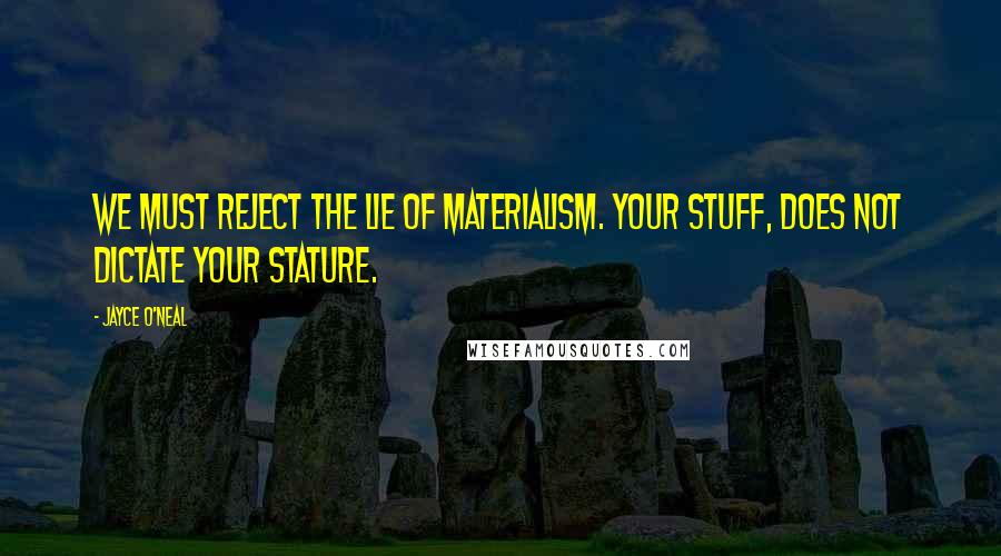Jayce O'Neal Quotes: We must reject the lie of materialism. Your STUFF, does not dictate Your STATURE.