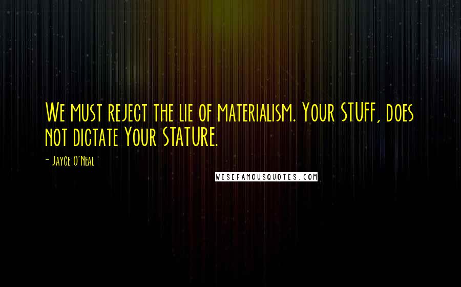 Jayce O'Neal Quotes: We must reject the lie of materialism. Your STUFF, does not dictate Your STATURE.