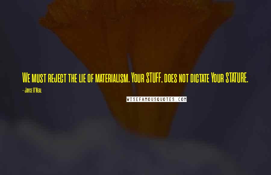 Jayce O'Neal Quotes: We must reject the lie of materialism. Your STUFF, does not dictate Your STATURE.