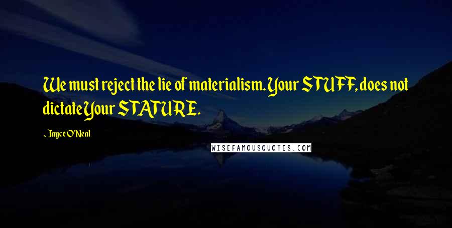 Jayce O'Neal Quotes: We must reject the lie of materialism. Your STUFF, does not dictate Your STATURE.