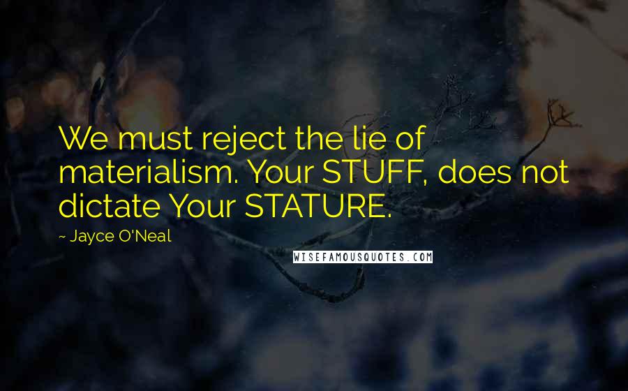 Jayce O'Neal Quotes: We must reject the lie of materialism. Your STUFF, does not dictate Your STATURE.