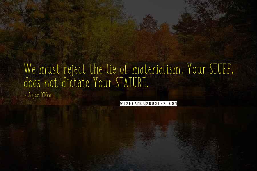 Jayce O'Neal Quotes: We must reject the lie of materialism. Your STUFF, does not dictate Your STATURE.