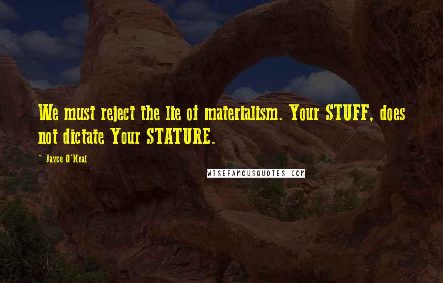 Jayce O'Neal Quotes: We must reject the lie of materialism. Your STUFF, does not dictate Your STATURE.