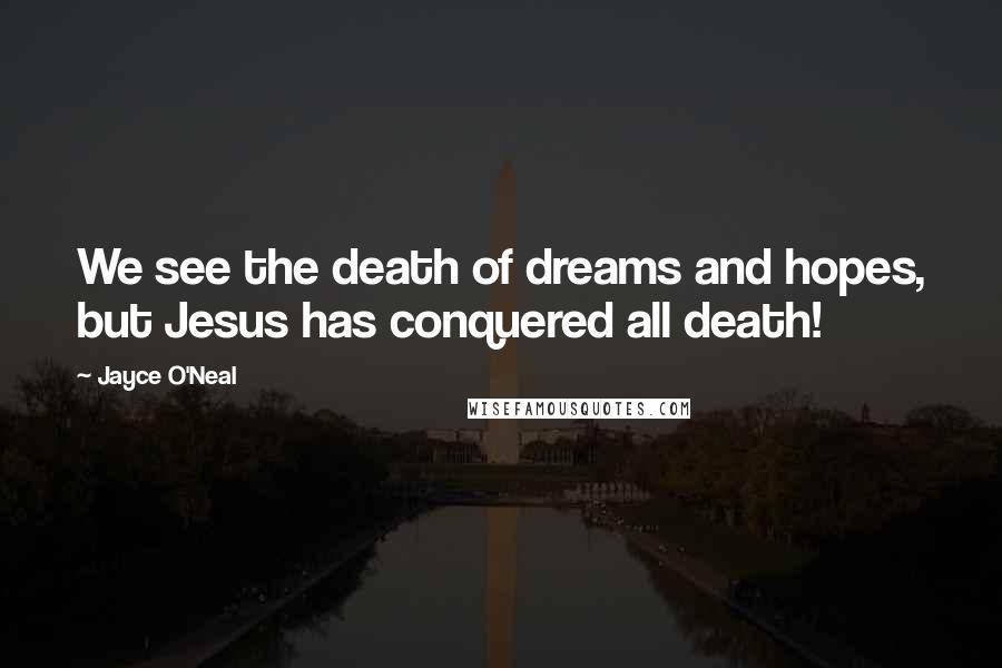 Jayce O'Neal Quotes: We see the death of dreams and hopes, but Jesus has conquered all death!