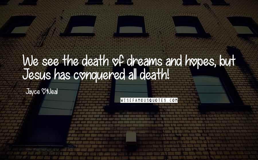 Jayce O'Neal Quotes: We see the death of dreams and hopes, but Jesus has conquered all death!